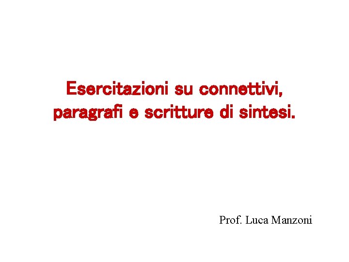 Esercitazioni su connettivi, paragrafi e scritture di sintesi. Prof. Luca Manzoni 