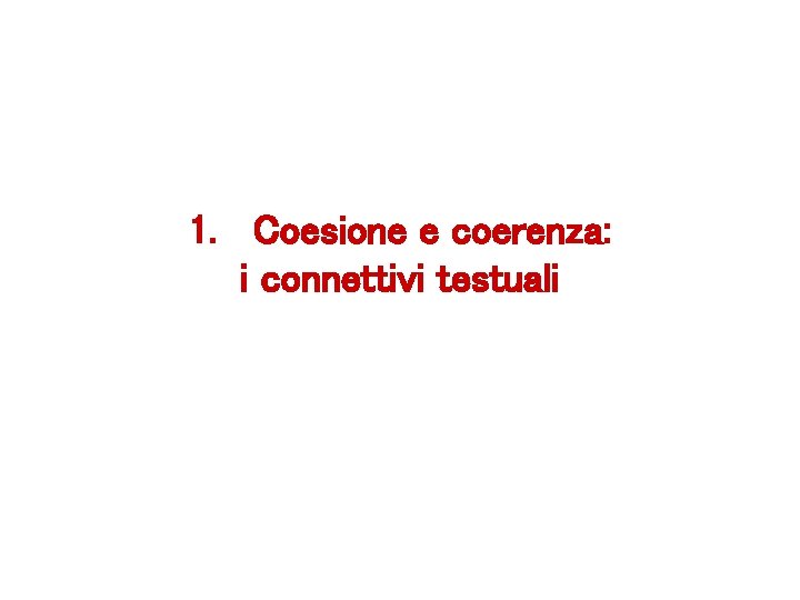 1. Coesione e coerenza: i connettivi testuali 