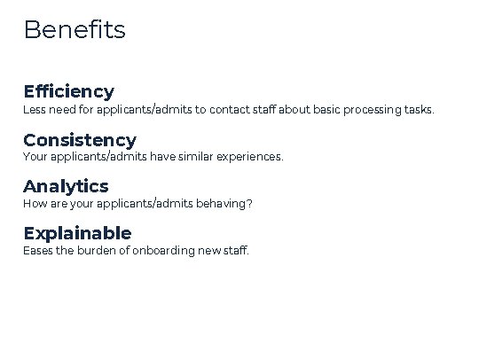 Benefits Efficiency Less need for applicants/admits to contact staff about basic processing tasks. Consistency Benefits Efficiency Less need for applicants/admits to contact staff about basic processing tasks. Consistency
