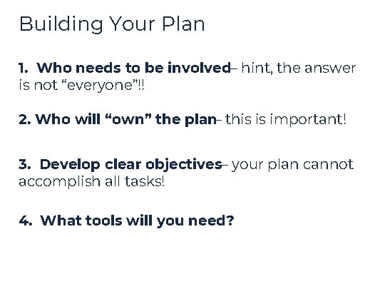 Building Your Plan 1. Who needs to be involved– hint, the answer is not Building Your Plan 1. Who needs to be involved– hint, the answer is not