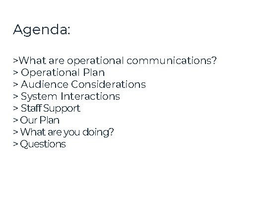 Agenda: >What are operational communications? > Operational Plan > Audience Considerations > System Interactions Agenda: >What are operational communications? > Operational Plan > Audience Considerations > System Interactions
