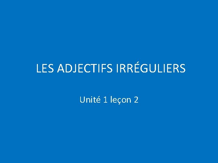 LES ADJECTIFS IRRÉGULIERS Unité 1 leçon 2 