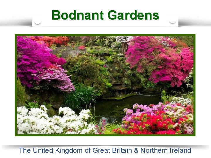 Bodnant Gardens The Castle in Dunkeld The United Kingdom of Great Britain & Northern