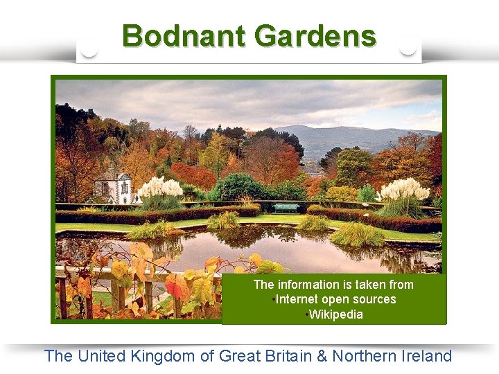 Bodnant Gardens The Castle in Dunkeld The information is taken from • Internet open