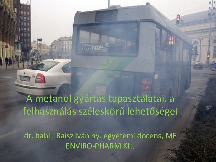 A metanol gyártás tapasztalatai, a felhasználás széleskörű lehetőségei dr. habil. Raisz Iván ny. egyetemi