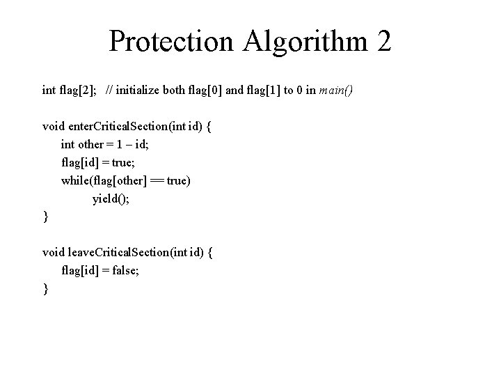 Protection Algorithm 2 int flag[2]; // initialize both flag[0] and flag[1] to 0 in