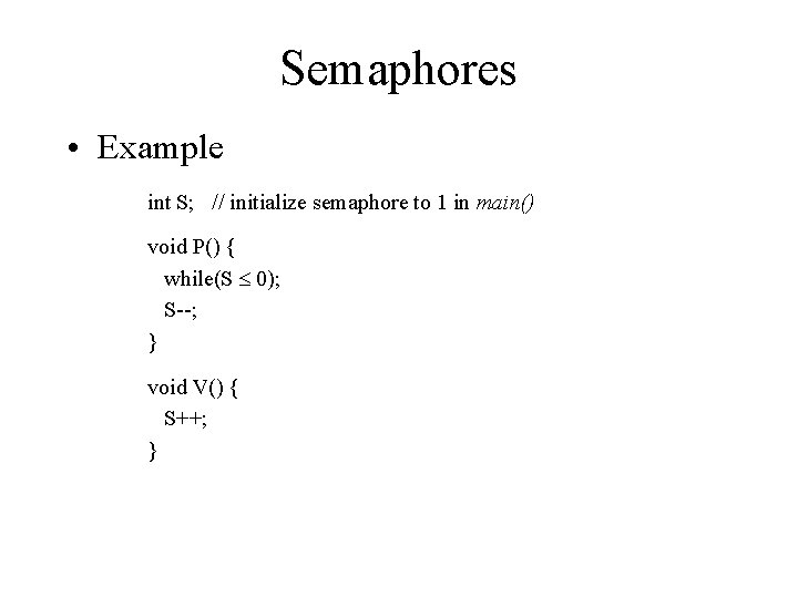 Semaphores • Example int S; // initialize semaphore to 1 in main() void P()