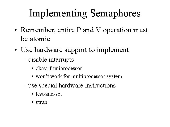 Implementing Semaphores • Remember, entire P and V operation must be atomic • Use