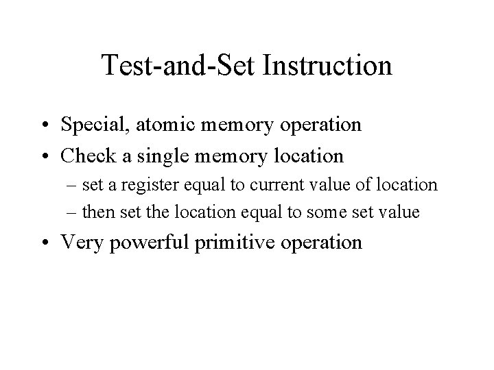 Test-and-Set Instruction • Special, atomic memory operation • Check a single memory location –