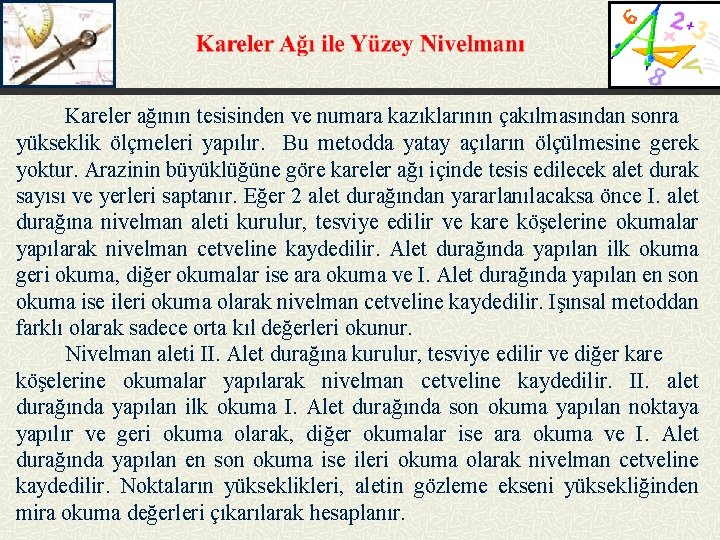 Kareler ağının tesisinden ve numara kazıklarının çakılmasından sonra yükseklik ölçmeleri yapılır. Bu metodda yatay