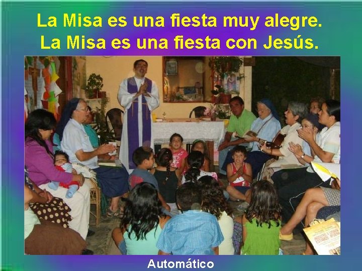 La Misa es una fiesta muy alegre. La Misa es una fiesta con Jesús.