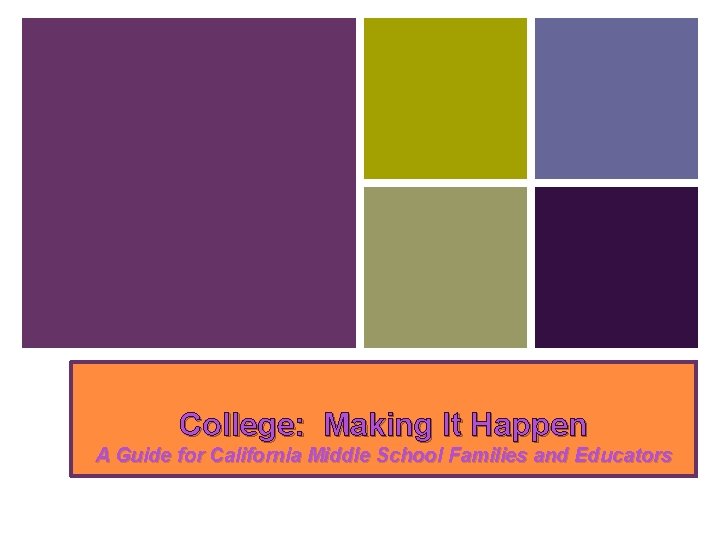 College: Making It Happen A Guide for California Middle School Families and Educators College: Making It Happen A Guide for California Middle School Families and Educators