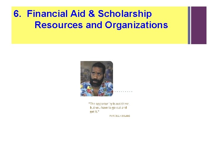 6. Financial Aid & Scholarship Resources and Organizations 6. Financial Aid & Scholarship Resources and Organizations