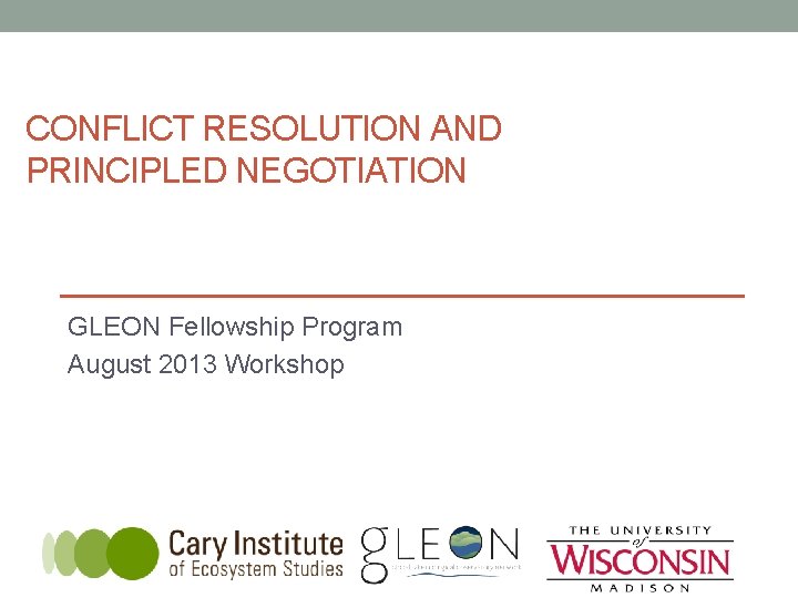 CONFLICT RESOLUTION AND PRINCIPLED NEGOTIATION GLEON Fellowship Program August 2013 Workshop 