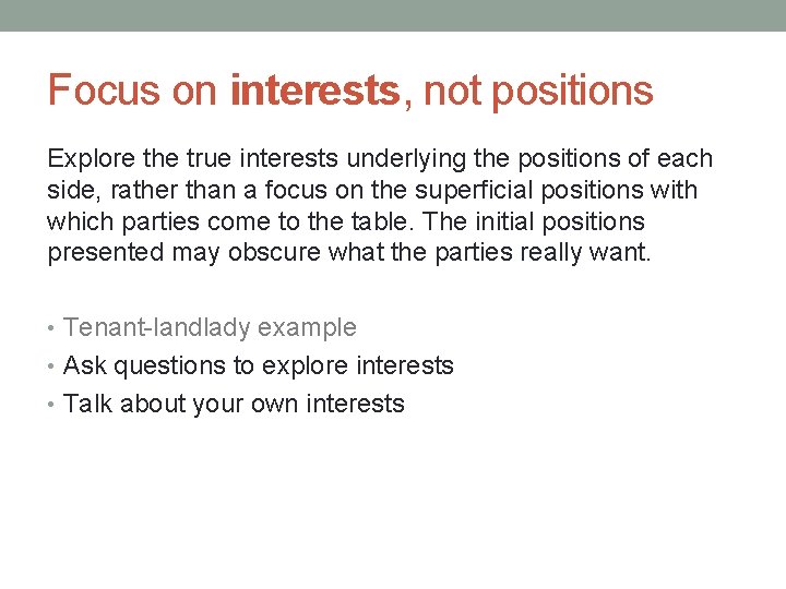 Focus on interests, not positions Explore the true interests underlying the positions of each