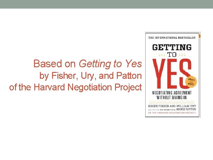 Based on Getting to Yes by Fisher, Ury, and Patton of the Harvard Negotiation
