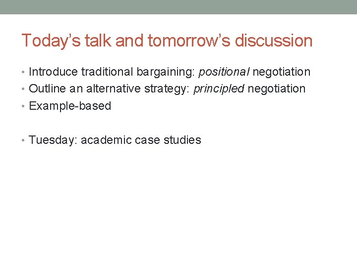 Today’s talk and tomorrow’s discussion • Introduce traditional bargaining: positional negotiation • Outline an