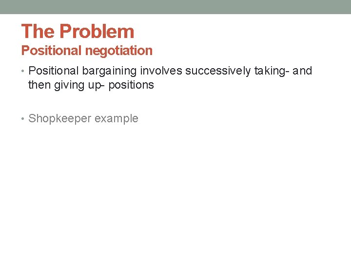 The Problem Positional negotiation • Positional bargaining involves successively taking- and then giving up-