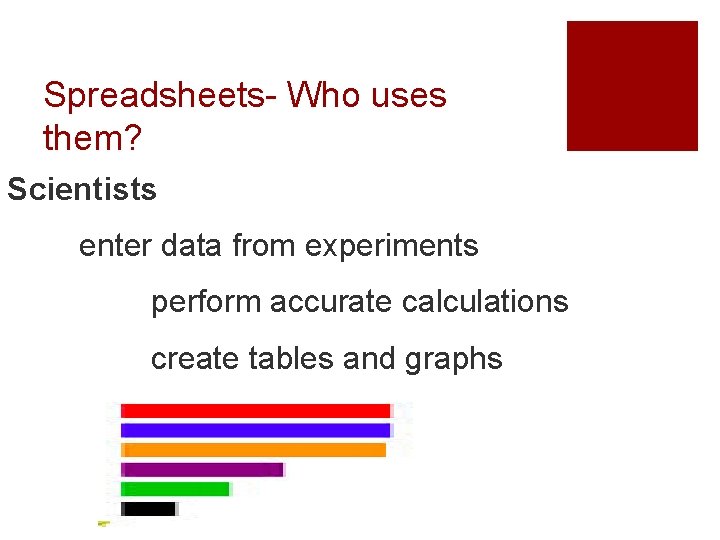 Spreadsheets- Who uses them? Scientists enter data from experiments perform accurate calculations create tables