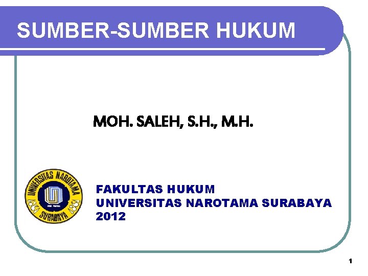 SUMBER-SUMBER HUKUM MOH. SALEH, S. H. , M. H. FAKULTAS HUKUM UNIVERSITAS NAROTAMA SURABAYA