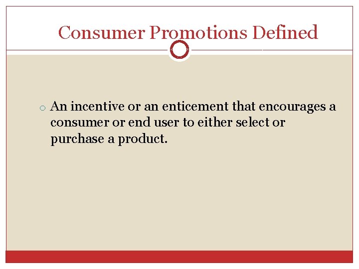 Consumer Promotions Defined o An incentive or an enticement that encourages a consumer or