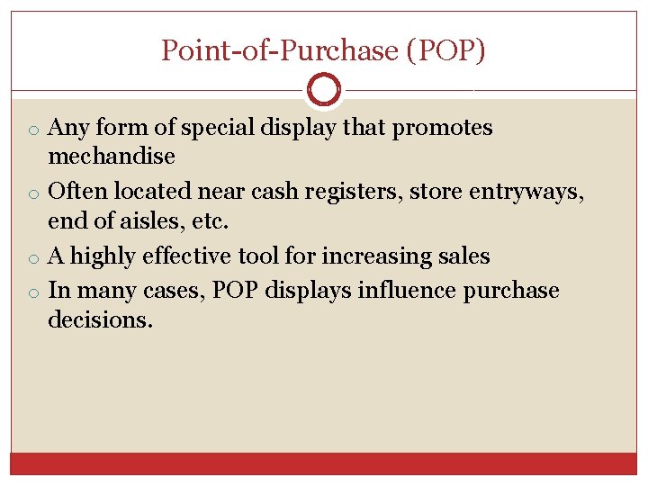 Point-of-Purchase (POP) o Any form of special display that promotes mechandise o Often located