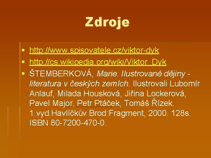 Zdroje § http: //www. spisovatele. cz/viktor-dyk § http: //cs. wikipedia. org/wiki/Viktor_Dyk § ŠTEMBERKOVÁ, Marie.