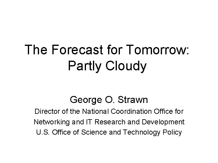 The Forecast for Tomorrow: Partly Cloudy George O. Strawn Director of the National Coordination