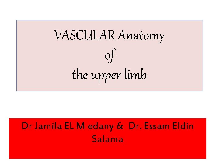 VASCULAR Anatomy of the upper limb Dr Jamila EL M edany & Dr. Essam