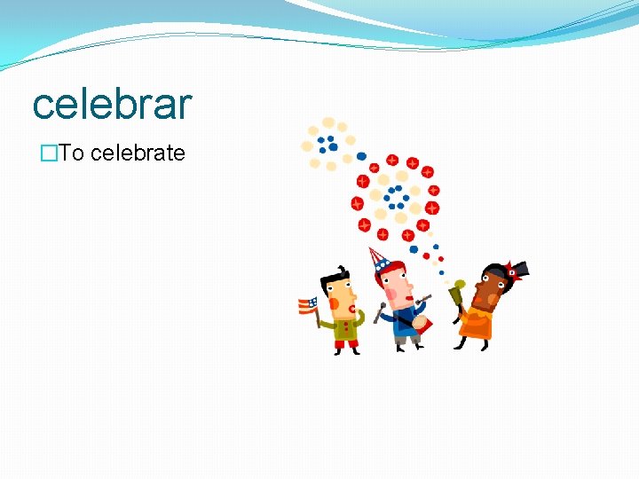 celebrar �To celebrate 