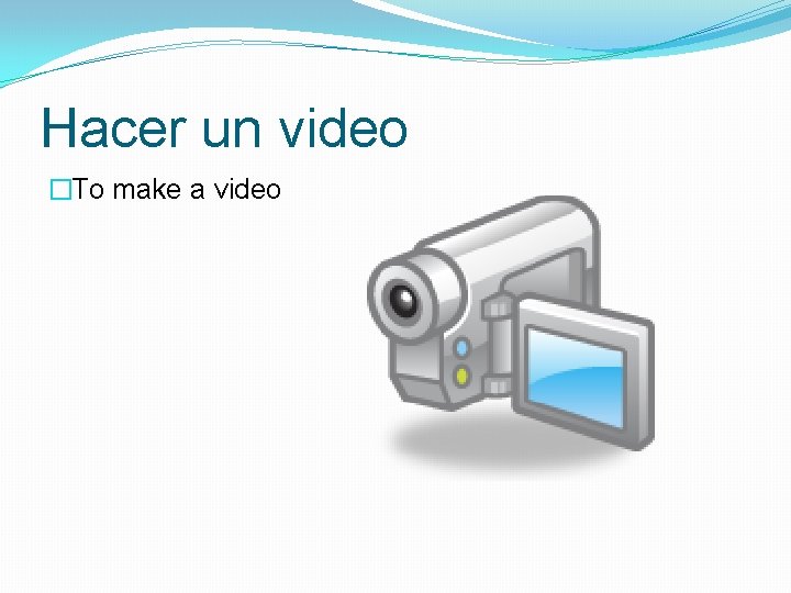 Hacer un video �To make a video 