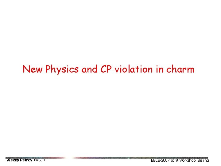 New Physics and CP violation in charm Alexey Petrov (WSU) BBCB-2007 Joint Workshop, Beijing New Physics and CP violation in charm Alexey Petrov (WSU) BBCB-2007 Joint Workshop, Beijing