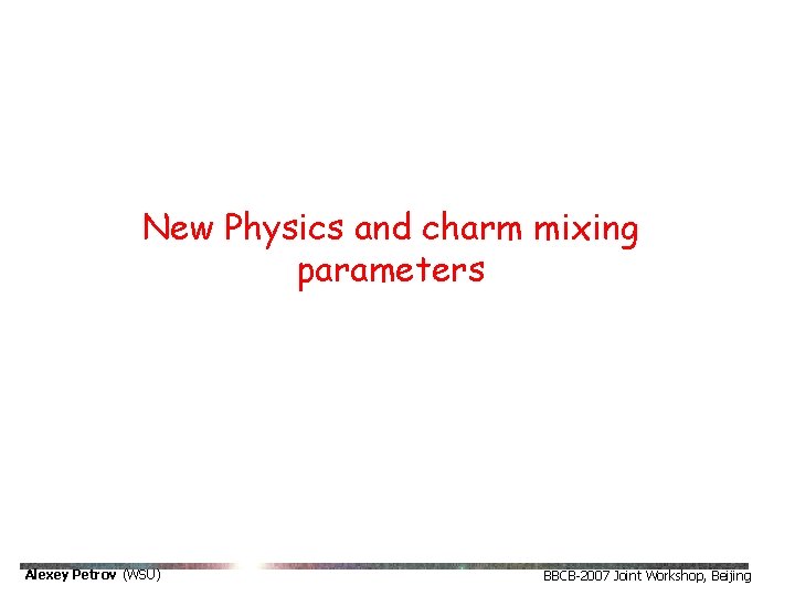 New Physics and charm mixing parameters Alexey Petrov (WSU) BBCB-2007 Joint Workshop, Beijing New Physics and charm mixing parameters Alexey Petrov (WSU) BBCB-2007 Joint Workshop, Beijing