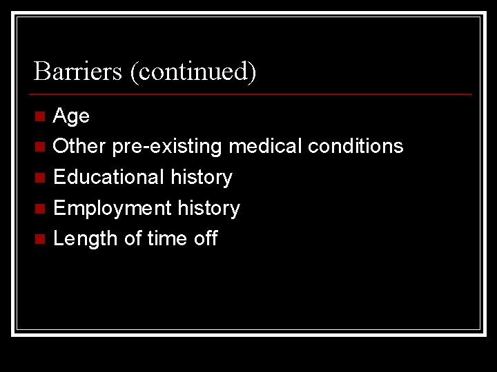 Barriers (continued) Age n Other pre-existing medical conditions n Educational history n Employment history