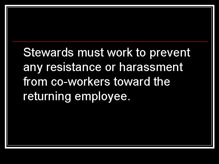 Stewards must work to prevent any resistance or harassment from co-workers toward the returning