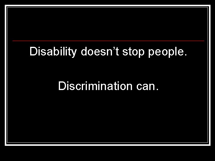 Disability doesn’t stop people. Discrimination can. 