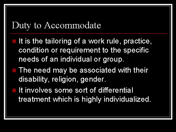 Duty to Accommodate It is the tailoring of a work rule, practice, condition or