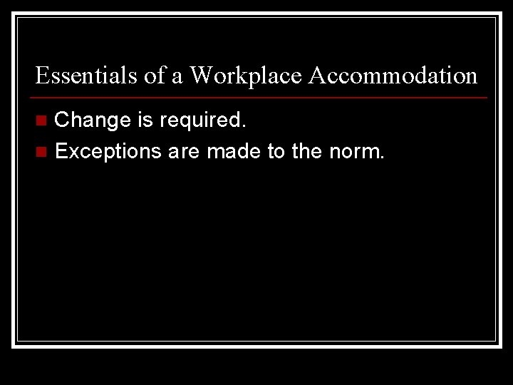 Essentials of a Workplace Accommodation Change is required. n Exceptions are made to the