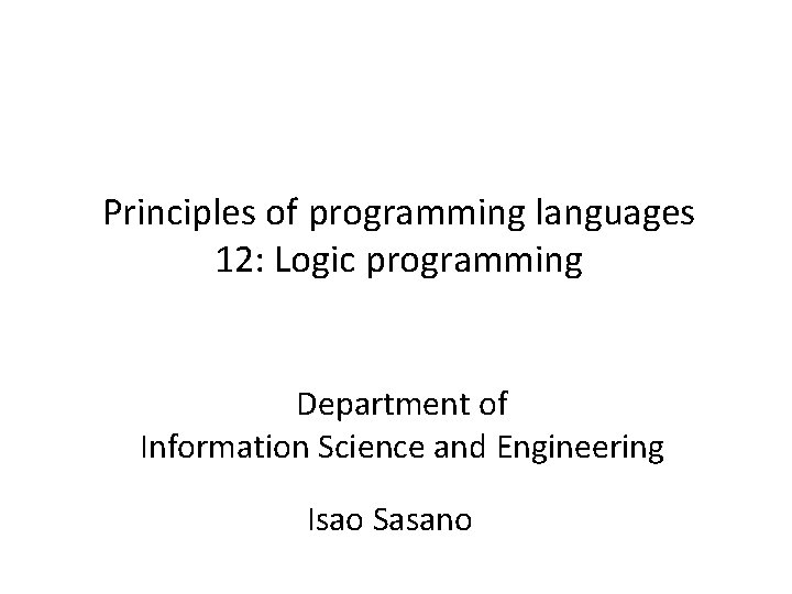 Principles of programming languages 12: Logic programming Department of Information Science and Engineering Isao