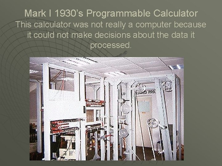 Mark I 1930’s Programmable Calculator This calculator was not really a computer because it