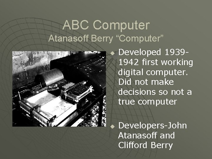 ABC Computer Atanasoff Berry “Computer” u u Developed 19391942 first working digital computer. Did