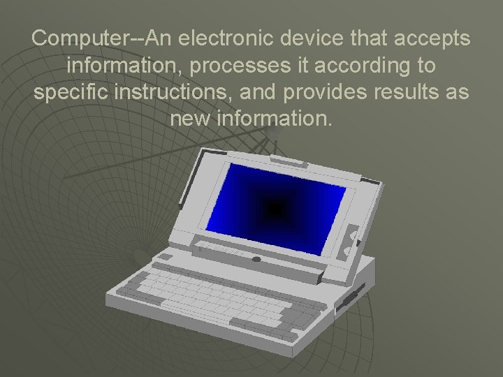Computer--An electronic device that accepts information, processes it according to specific instructions, and provides
