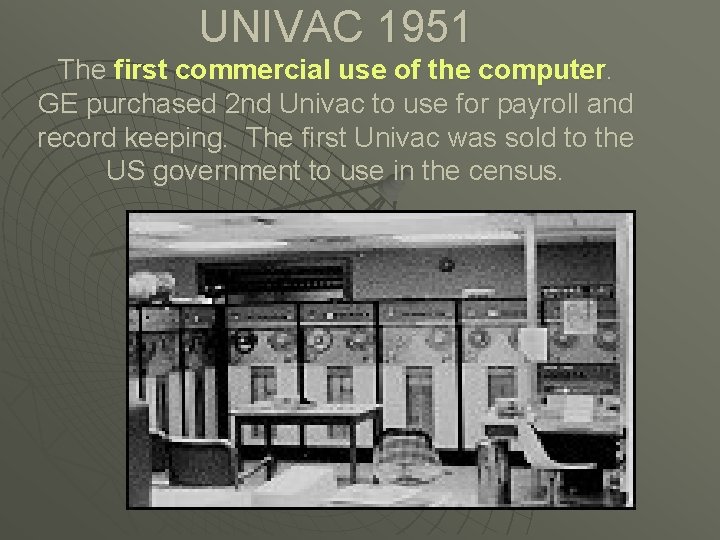 UNIVAC 1951 The first commercial use of the computer. GE purchased 2 nd Univac