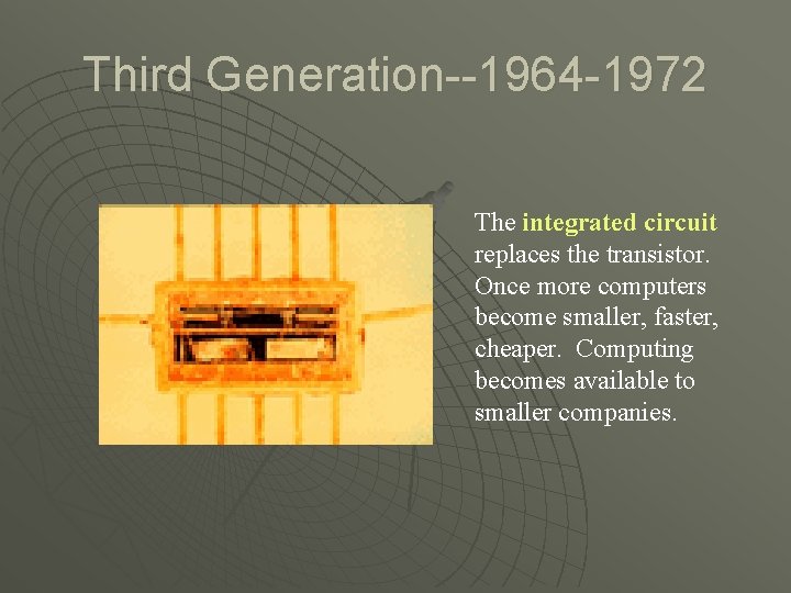 Third Generation--1964 -1972 The integrated circuit replaces the transistor. Once more computers become smaller,