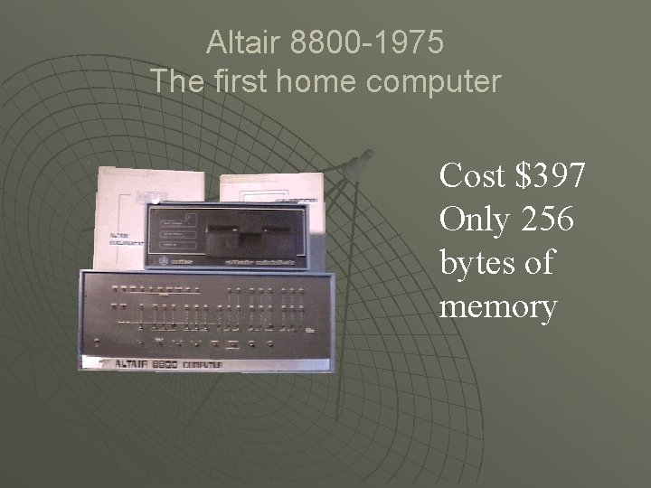 Altair 8800 -1975 The first home computer Cost $397 Only 256 bytes of memory