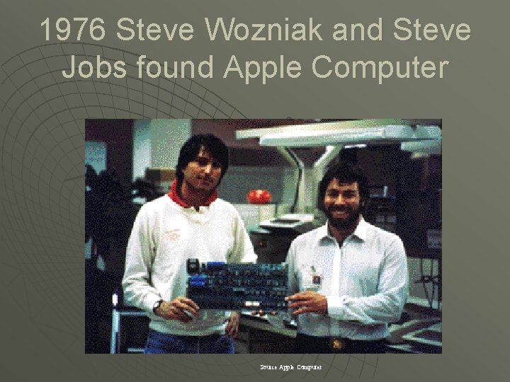 1976 Steve Wozniak and Steve Jobs found Apple Computer Source Apple Computer 