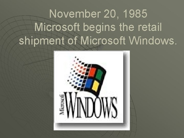 November 20, 1985 Microsoft begins the retail shipment of Microsoft Windows. 
