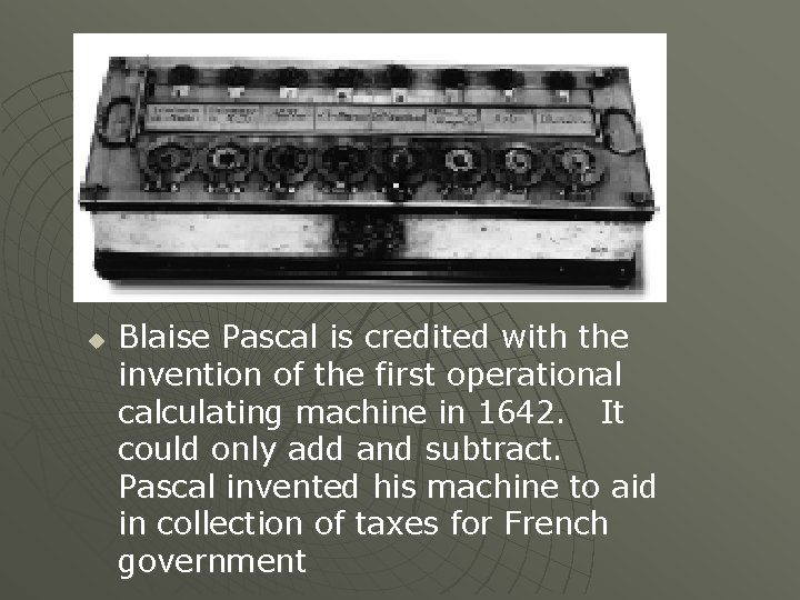u Blaise Pascal is credited with the invention of the first operational calculating machine