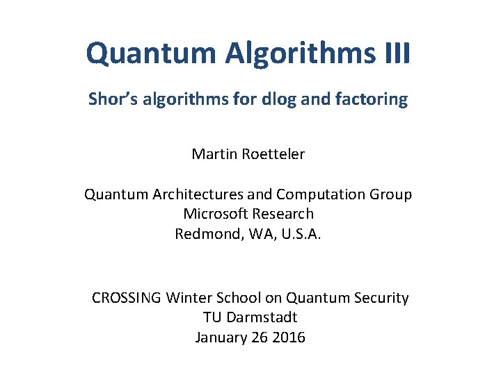 Quantum Algorithms III Shor’s algorithms for dlog and factoring Martin Roetteler Quantum Architectures and Quantum Algorithms III Shor’s algorithms for dlog and factoring Martin Roetteler Quantum Architectures and
