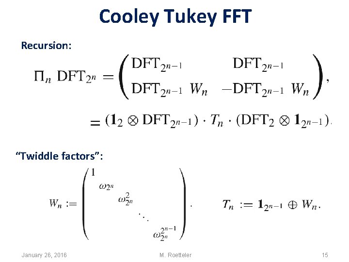 Cooley Tukey FFT Recursion: “Twiddle factors”: January 26, 2016 M. Roetteler 15 Cooley Tukey FFT Recursion: “Twiddle factors”: January 26, 2016 M. Roetteler 15